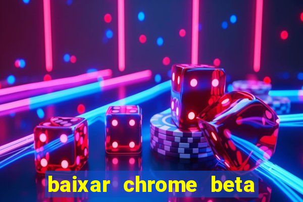 baixar chrome beta para pc